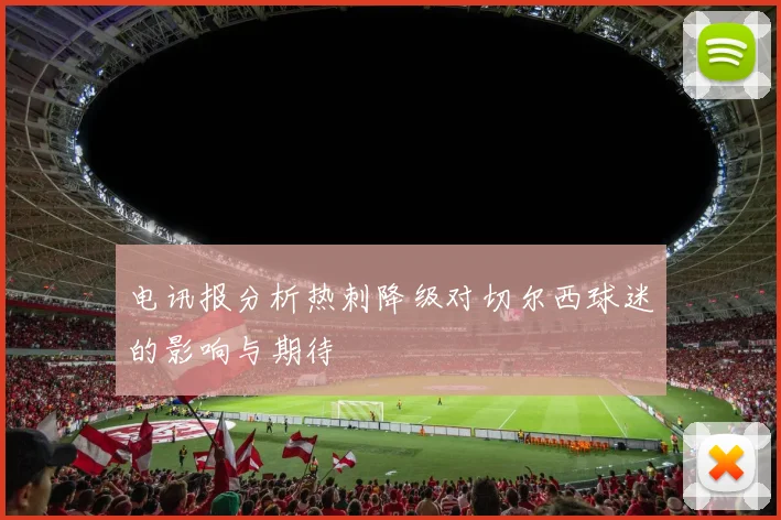 电讯报分析热刺降级对切尔西球迷的影响与期待