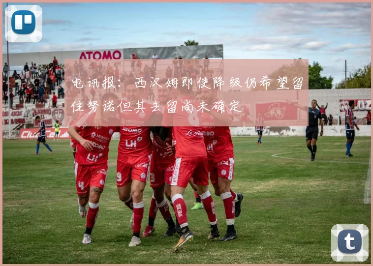 电讯报：西汉姆即使降级仍希望留住努诺但其去留尚未确定