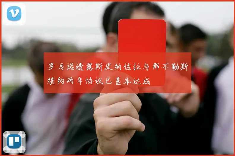 罗马诺透露斯皮纳佐拉与那不勒斯续约两年协议已基本达成