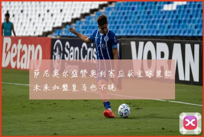 萨尼奥尔盛赞奥利塞应获金球奖称未来加盟皇马也不晚