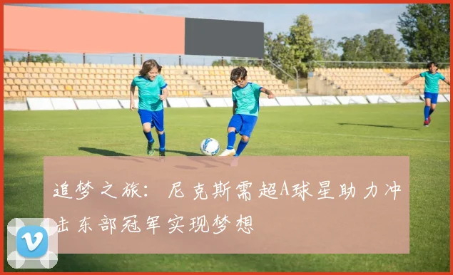 追梦之旅：尼克斯需超A球星助力冲击东部冠军实现梦想