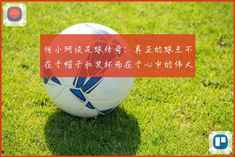何小珂谈足球传奇：真正的球王不在于帽子和奖杯而在于心中的伟大