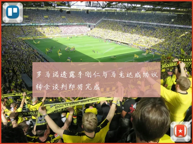 罗马诺透露李刚仁与马竞达成协议转会谈判即将完成