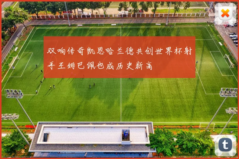 双响传奇凯恩哈兰德共创世界杯射手王姆巴佩也成历史新高
